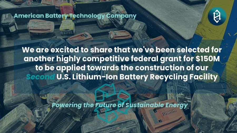 American Battery Technology Company was selected for a highly competitive $150 million federal grant to be applied towards the construction of its second lithium-ion battery recycling facility.  Supporting America’s transition to electrification, this expansion of the company’s critical commercial operations of next-generation lithium-ion battery recycling technologies further develops the North American closed-loop battery metals supply chain.